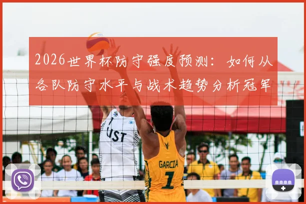 2026世界杯防守强度预测:如何从各队防守水平与战术趋势分析冠军归属?