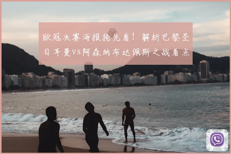 欧冠决赛海报抢先看!解析巴黎圣日耳曼vs阿森纳布达佩斯之战看点与历史交锋