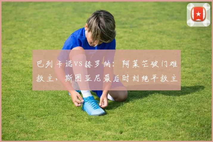 巴列卡诺vs赫罗纳：阿莱芒破门难救主，斯图亚尼最后时刻绝平救主，2-2战平全解析