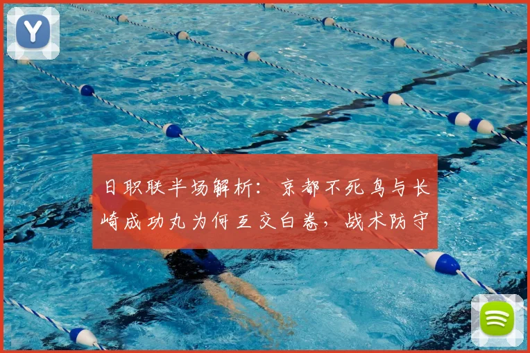 日职联半场解析：京都不死鸟与长崎成功丸为何互交白卷，战术防守成关键
