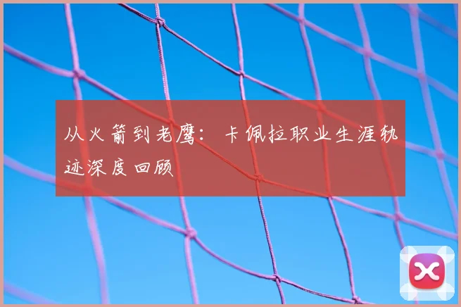 从火箭到老鹰：卡佩拉职业生涯轨迹深度回顾