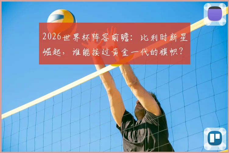 2026世界杯阵容前瞻:比利时新星崛起,谁能接过黄金一代的旗帜?