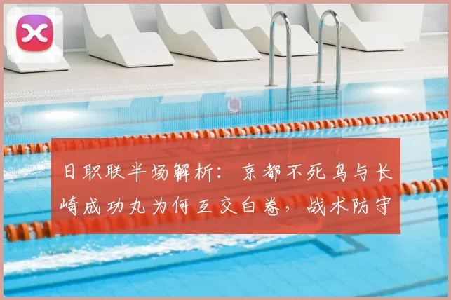 日职联半场解析:京都不死鸟与长崎成功丸为何互交白卷,战术防守成关键