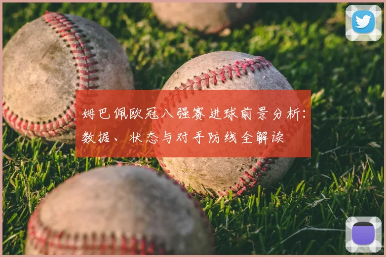 姆巴佩欧冠八强赛进球前景分析：数据、状态与对手防线全解读
