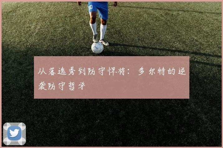 从落选秀到防守悍将：多尔特的逆袭防守哲学
