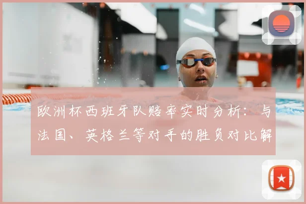 欧洲杯西班牙队赔率实时分析:与法国、英格兰等对手的胜负对比解读