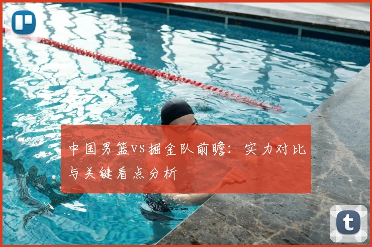 中国男篮vs掘金队前瞻:实力对比与关键看点分析